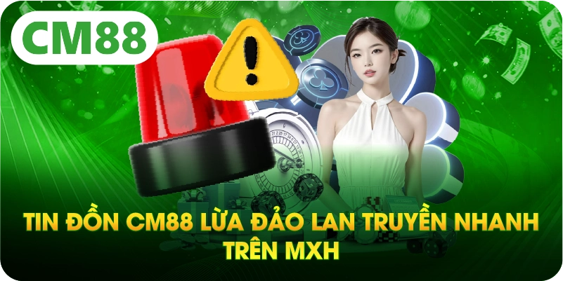 Tin đồn CM8 lừa đảo lan truyền nhanh trên MXH