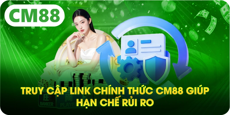 Truy cập link chính thức CM88 giúp hạn chế rủi ro